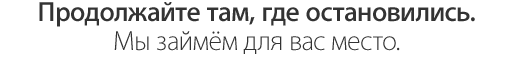 Продолжайте там, где остановились. Мы займём для вас место.