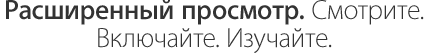 Расширенный просмотр. Смотрите. Включайте. Изучайте.