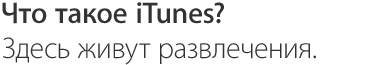 Что такое iTunes? Здесь живут развлечения.